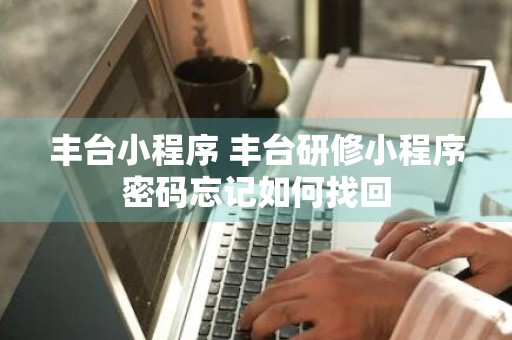 丰台小程序 丰台研修小程序密码忘记如何找回