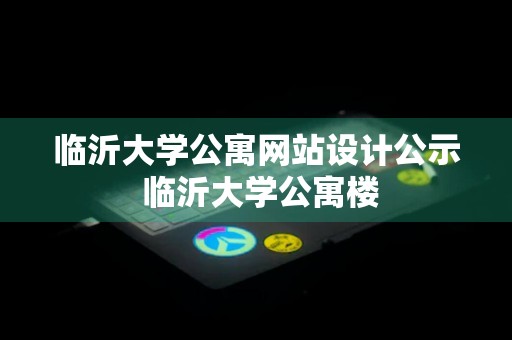 临沂大学公寓网站设计公示 临沂大学公寓楼