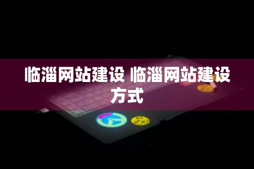 临淄网站建设 临淄网站建设方式