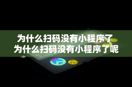 为什么扫码没有小程序了 为什么扫码没有小程序了呢