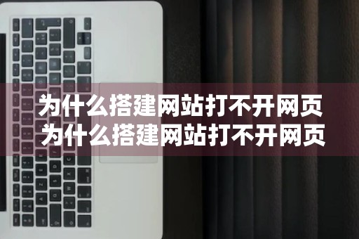 为什么搭建网站打不开网页 为什么搭建网站打不开网页呢