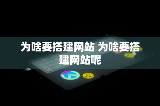 为啥要搭建网站 为啥要搭建网站呢