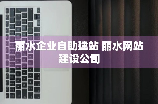 丽水企业自助建站 丽水网站建设公司