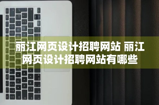 丽江网页设计招聘网站 丽江网页设计招聘网站有哪些