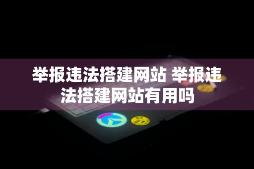 举报违法搭建网站 举报违法搭建网站有用吗