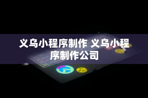 义乌小程序制作 义乌小程序制作公司