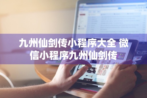 九州仙剑传小程序大全 微信小程序九州仙剑传