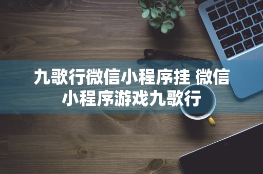 九歌行微信小程序挂 微信小程序游戏九歌行