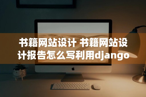 书籍网站设计 书籍网站设计报告怎么写利用django