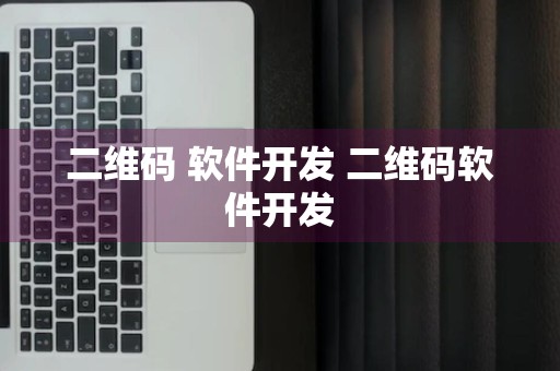 二维码 软件开发 二维码软件开发