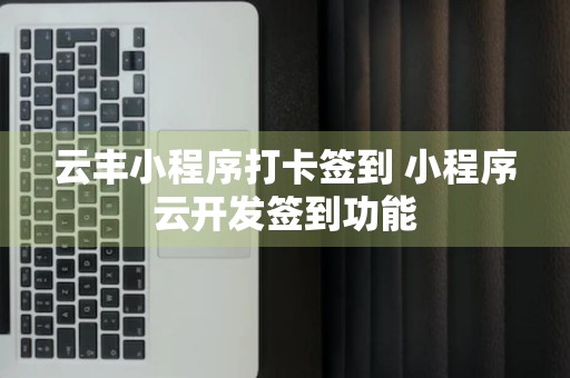 云丰小程序打卡签到 小程序云开发签到功能