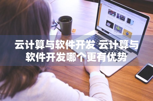 云计算与软件开发 云计算与软件开发哪个更有优势