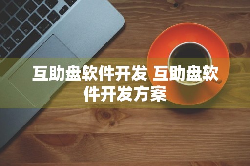 互助盘软件开发 互助盘软件开发方案