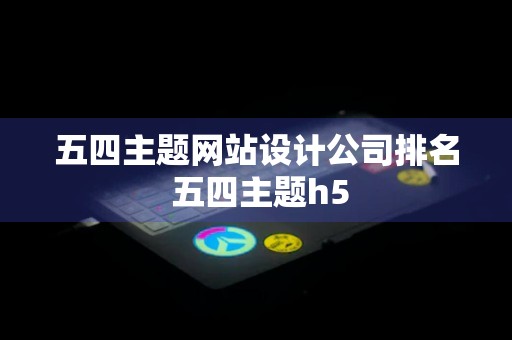 五四主题网站设计公司排名 五四主题h5