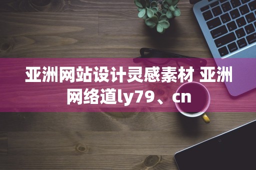 亚洲网站设计灵感素材 亚洲网络道ly79、cn