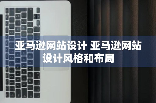 亚马逊网站设计 亚马逊网站设计风格和布局