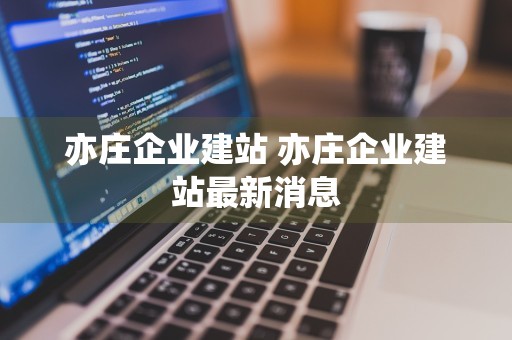 亦庄企业建站 亦庄企业建站最新消息