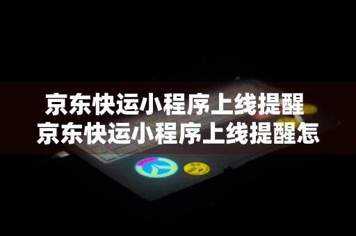 京东快运小程序上线提醒 京东快运小程序上线提醒怎么关闭