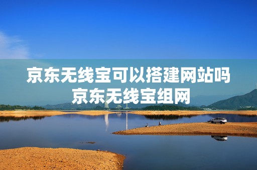 京东无线宝可以搭建网站吗 京东无线宝组网