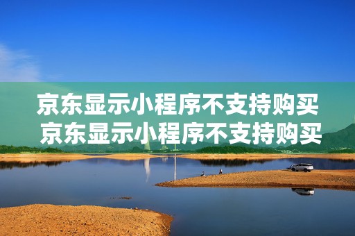 京东显示小程序不支持购买 京东显示小程序不支持购买什么意思