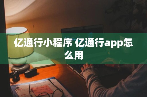 亿通行小程序 亿通行app怎么用