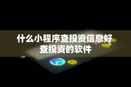 什么小程序查投资信息好 查投资的软件