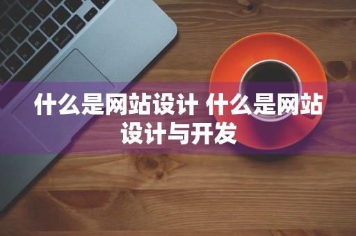 什么是网站设计 什么是网站设计与开发