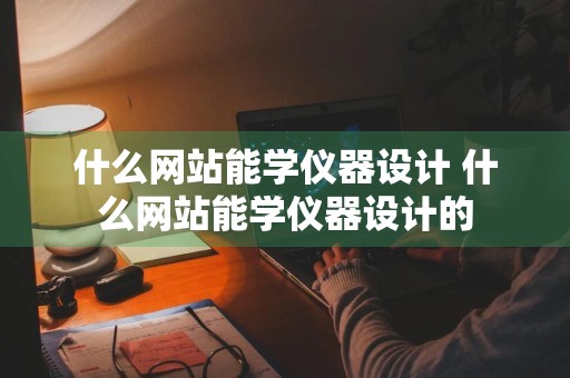 什么网站能学仪器设计 什么网站能学仪器设计的