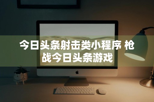 今日头条射击类小程序 枪战今日头条游戏