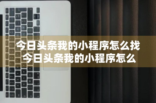 今日头条我的小程序怎么找 今日头条我的小程序怎么找到