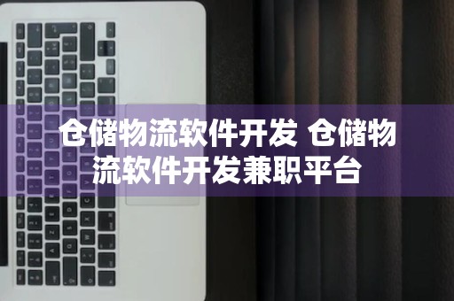 仓储物流软件开发 仓储物流软件开发兼职平台