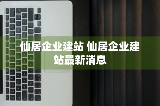 仙居企业建站 仙居企业建站最新消息