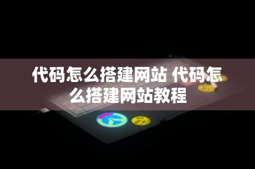 代码怎么搭建网站 代码怎么搭建网站教程