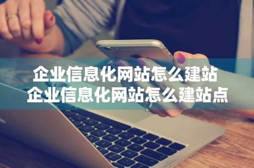 企业信息化网站怎么建站 企业信息化网站怎么建站点的