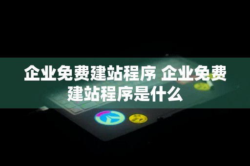 企业免费建站程序 企业免费建站程序是什么