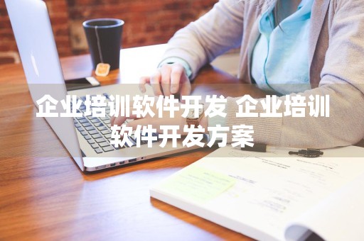 企业培训软件开发 企业培训软件开发方案