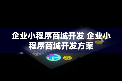 企业小程序商城开发 企业小程序商城开发方案