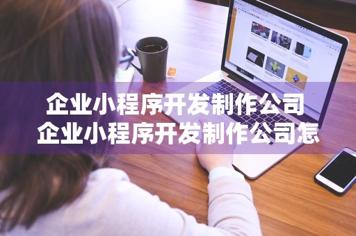 企业小程序开发制作公司 企业小程序开发制作公司怎么样