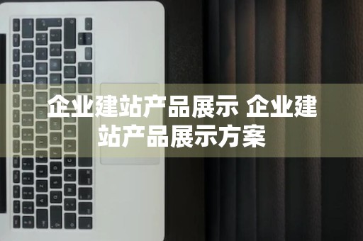 企业建站产品展示 企业建站产品展示方案