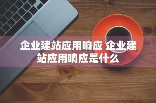 企业建站应用响应 企业建站应用响应是什么