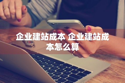 企业建站成本 企业建站成本怎么算