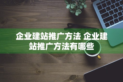 企业建站推广方法 企业建站推广方法有哪些