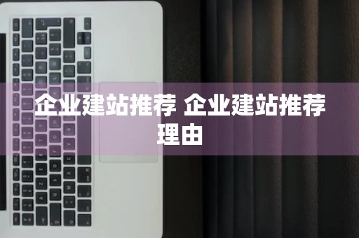 企业建站推荐 企业建站推荐理由