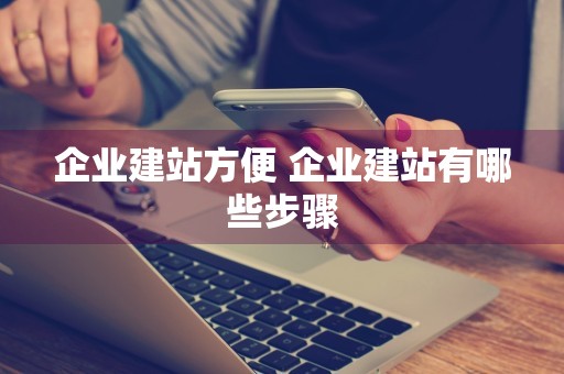 企业建站方便 企业建站有哪些步骤