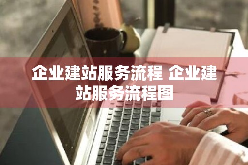 企业建站服务流程 企业建站服务流程图