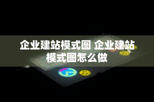 企业建站模式图 企业建站模式图怎么做