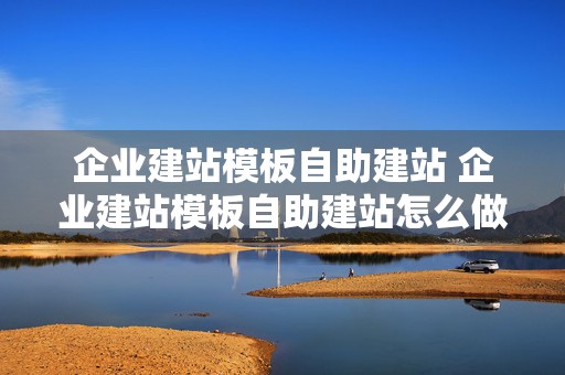 企业建站模板自助建站 企业建站模板自助建站怎么做