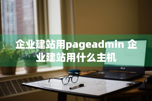 企业建站用pageadmin 企业建站用什么主机