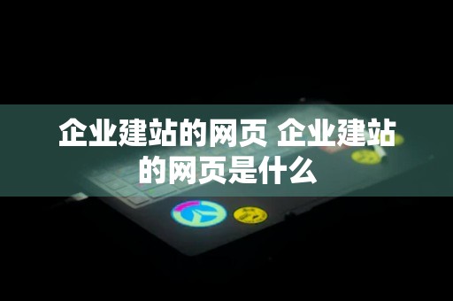 企业建站的网页 企业建站的网页是什么