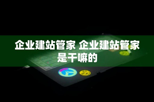 企业建站管家 企业建站管家是干嘛的